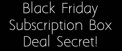 Black Friday Subscription Box Secret: When to Buy!